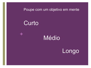 Poupe com um objetivo em mente

Curto
+

Médio
Longo

 
