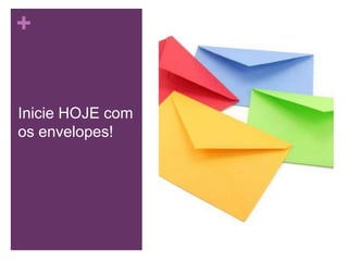 +

Inicie HOJE com
os envelopes!

 