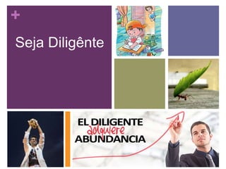 +
Seja Diligênte

 
