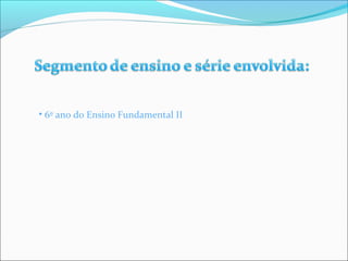 • 6º ano do Ensino Fundamental II 
 
