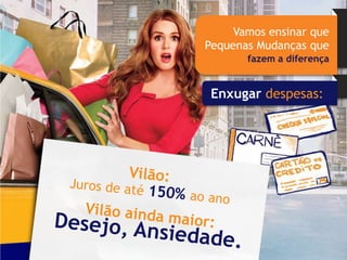 Vamos ensinar que
Pequenas Mudanças que
       fazem a diferença


 Enxugar despesas:
 