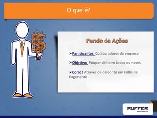 O que é?




Participantes: Colaboradores da empresa

Objetivo: Poupar dinheiro todos os meses

Como? Através de desconto em Folha de
Pagamento
 