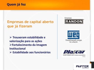Quem já fez




Empresas de capital aberto
que já fizeram


  Trouxeram estabilidade e
 valorização para as ações
 Fortalecimento da Imagem
 Institucional
  Estabilidade aos funcionários
 