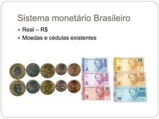 Sistema monetário Brasileiro
 Real – R$
 Moedas e cédulas existentes
 