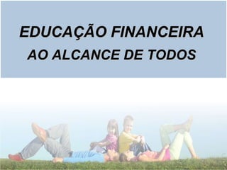 EDUCAÇÃO FINANCEIRA AO ALCANCE DE TODOS 