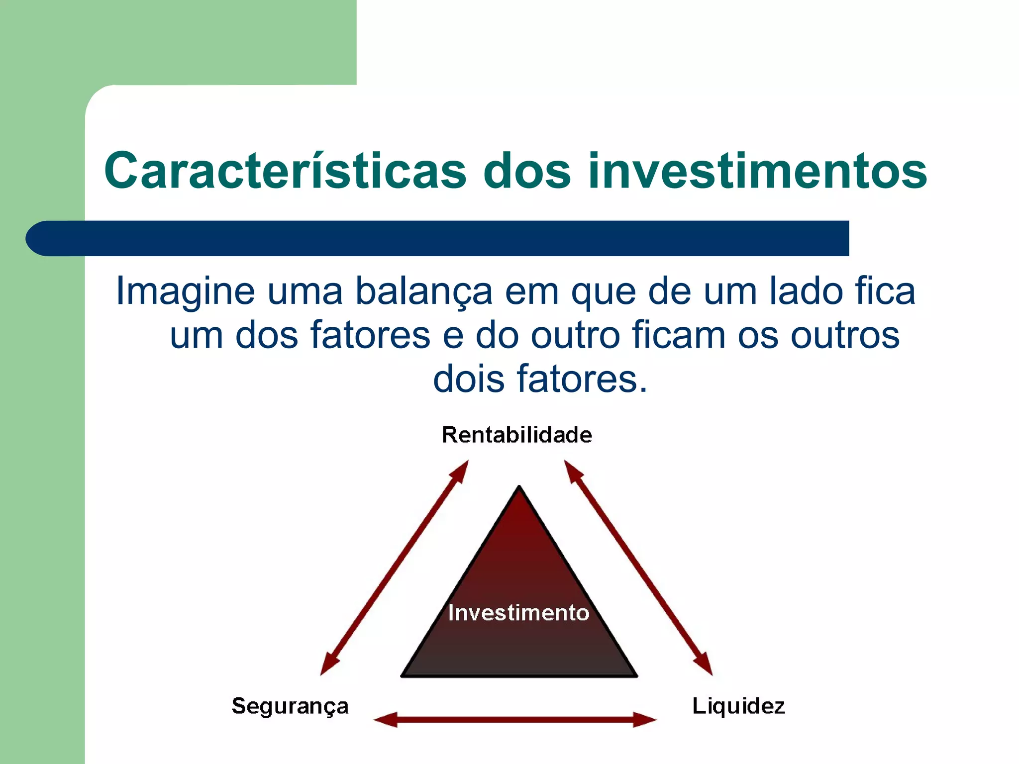 Características dos investimentos
Imagine uma balança em que de um lado fica
um dos fatores e do outro ficam os outros
dois fatores.
 