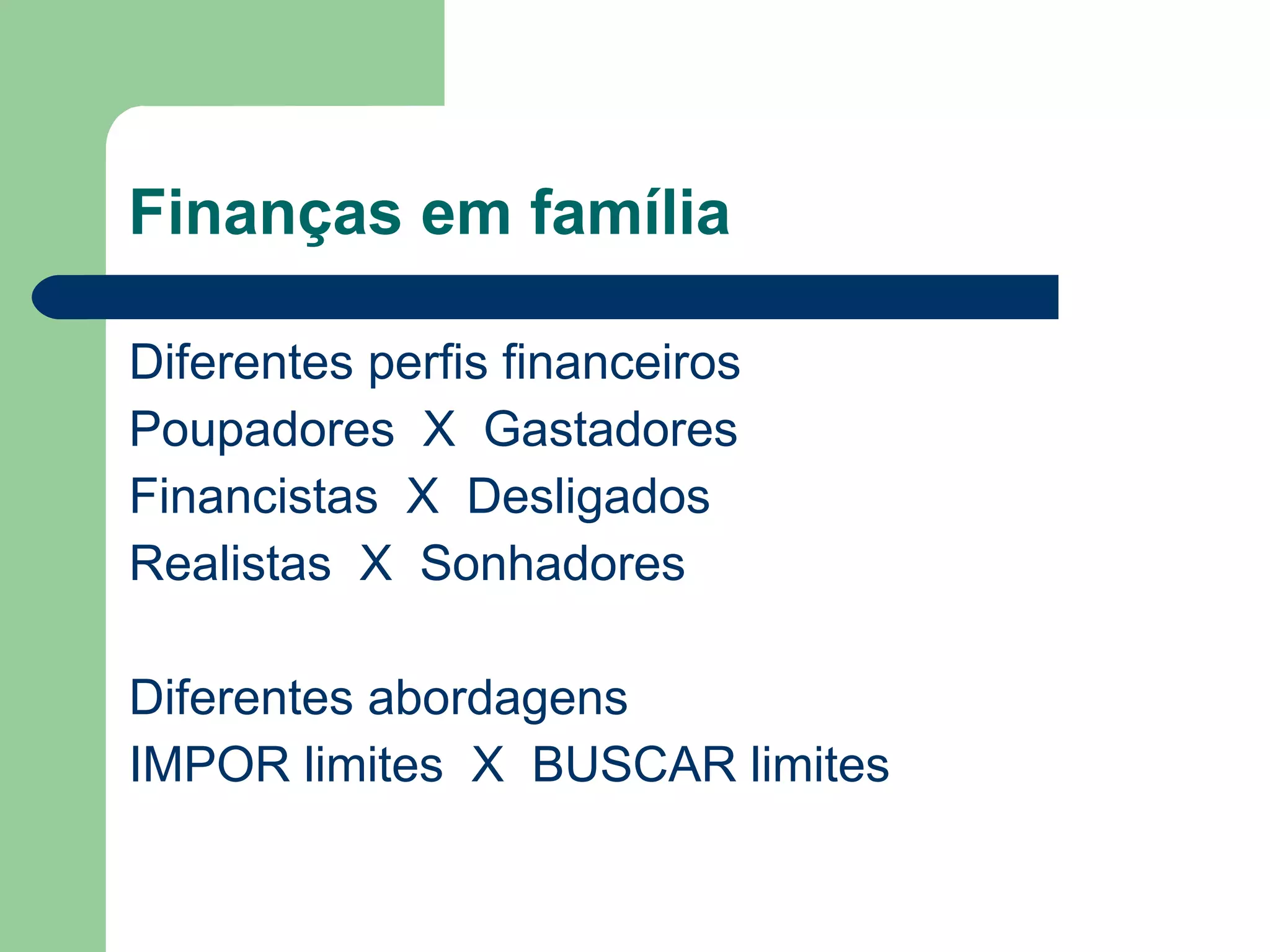 Finanças em família
Diferentes perfis financeiros
Poupadores X Gastadores
Financistas X Desligados
Realistas X Sonhadores
Diferentes abordagens
IMPOR limites X BUSCAR limites
 