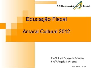 Profª Sueli Barros de Oliveira
Profª Angela Nakazawa
São Paulo - 2013
Educação Fiscal
Amaral Cultural 2012
 