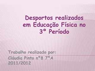 Desportos realizados
       em Educação Física no
            3º Período


Trabalho realizado por:
Cláudia Pinto nº8 7ºA
2011/2012
 