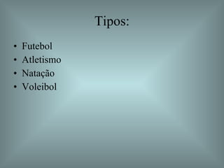 Tipos: Futebol Atletismo Natação Voleibol 