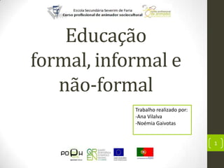 Educação
formal, informal e
   não-formal
            Trabalho realizado por:
            -Ana Vilalva
            -Noémia Gaivotas


                                      1
 