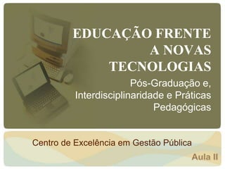 EDUCAÇÃO FRENTE
A NOVAS
TECNOLOGIAS
Pós-Graduação e,
Interdisciplinaridade e Práticas
Pedagógicas
Centro de Excelência em Gestão Pública
 