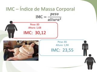 IMC – Índice de Massa Corporal
Peso: 85
Altura: 1,68

IMC: 30,12
Peso: 85
Altura: 1,90

IMC: 23,55

 