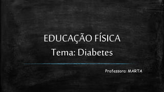 EDUCAÇÃO FÍSICA
Tema: Diabetes
Professora: MARTA
 