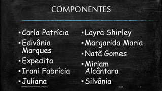 COMPONENTES
▪Carla Patrícia
▪Edivânia
Marques
▪Expedita
▪Irani Fabrícia
▪Juliana
▪Layra Shirley
▪Margarida Maria
▪Natã Gomes
▪Miriam
Alcântara
▪Silvânia 13:49
EEMAS| Campo Redondo,RN 2014 3
 