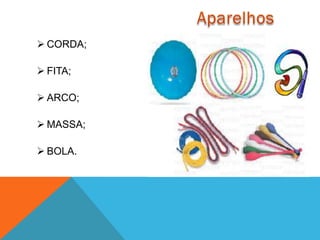  CORDA;

 FITA;

 ARCO;

 MASSA;

 BOLA.
 