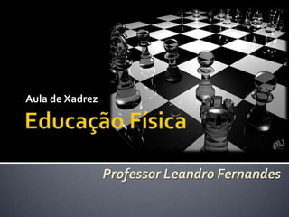 Educação Física Aula de Xadrez Professor Leandro Fernandes 