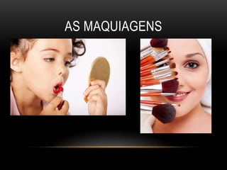 AS MAQUIAGENS
 