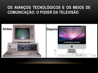 OS AVANÇOS TECNOLÓGICOS E OS MEIOS DE
COMUNICAÇÃO: O PODER DA TELEVISÃO
 