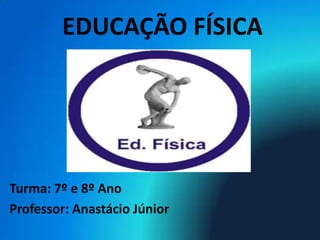 EDUCAÇÃO FÍSICA




Turma: 7º e 8º Ano
Professor: Anastácio Júnior
 