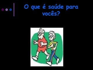 O que é saúde para
vocês?
 