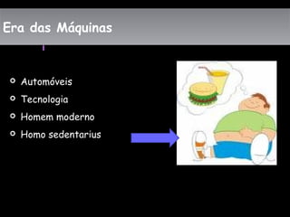 Era das MáquinasEra das Máquinas
 Automóveis
 Tecnologia
 Homem moderno
 Homo sedentarius
 