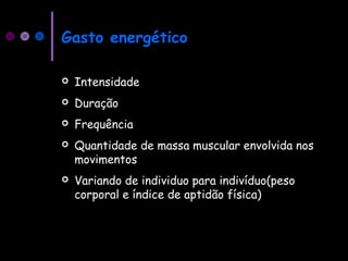 Gasto energético
 Intensidade
 Duração
 Frequência
 Quantidade de massa muscular envolvida nos
movimentos
 Variando de individuo para indivíduo(peso
corporal e índice de aptidão física)
 