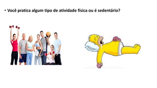 • Você pratica algum tipo de atividade física ou é sedentário?
 