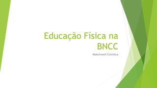 Educação Física na
BNCC
Makchwell Coimbra
 