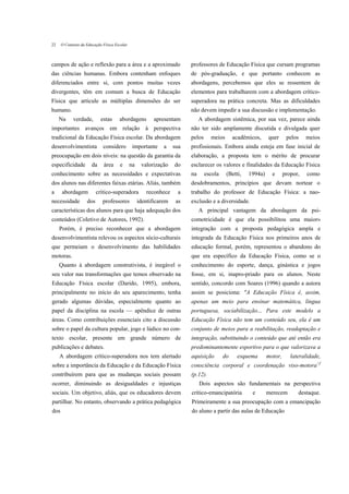 22    O Contexto da Educação Física Escolar



campos de ação e reflexão para a área e a aproximado                     professores de Educação Física que cursam programas
das ciências humanas. Embora contenham enfoques                          de pós-graduação, e que portanto conhecem as
diferenciados entre si, com pontos muitas vezes                          abordagens, percebemos que eles se ressentem de
divergentes, têm em comum a busca de Educação                            elementos para trabalharem com a abordagem crítico-
Física que articule as múltiplas dimensões do ser                        superadora na prática concreta. Mas as dificuldades
humano.                                                                  não devem impedir a sua discussão e implementação.
     Na     verdade,        estas     abordagens          apresentam          A abordagem sistêmica, por sua vez, parece ainda
importantes avanços em relação à perspectiva                             não ter sido amplamente discutida e divulgada quer
tradicional da Educação Física escolar. Da abordagem                     pelos     meios       acadêmicos,    quer      pelos    meios
desenvolvimentista           considero         importante     a    sua   profissionais. Embora ainda esteja em fase inicial de
preocupação em dois níveis: na questão da garantia da                    elaboração, a proposta tem o mérito de procurar
especificidade         da    área     e       na    valorização    do    esclarecer os valores e finalidades da Educação Física
conhecimento sobre as necessidades e expectativas                        na      escola    (Betti,   1994a)     e      propor,   como
dos alunos nas diferentes faixas etárias. Aliás, também                  desdobramentos, princípios que devam nortear o
a     abordagem           crítico-superadora          reconhece      a   trabalho do professor de Educação Física: a nao-
necessidade         dos      professores           identificarem    as   exclusão e a diversidade.
características dos alunos para que haja adequação dos                        A principal vantagem da abordagem da psi-
conteúdos (Coletivo de Autores, 1992).                                   comotricidade é que ela possibilitou uma maior»
     Porém, é preciso reconhecer que a abordagem                         integração com a proposta pedagógica ampla e
desenvolvimentista relevou os aspectos sócio-culturais                   integrada da Educação Física nos primeiros anos de
que permeiam o desenvolvimento das habilidades                           educação formal, porém, representou o abandono do
motoras.                                                                 que era específico da Educação Física, como se o
     Quanto à abordagem construtivista, é inegável o                     conhecimento do esporte, dança, ginástica e jogos
seu valor nas transformações que temos observado na                      fosse, em si, inapro-priado para os alunos. Neste
Educação Física escolar (Darido, 1995), embora,                          sentido, concordo com Soares (1996) quando a autora
principalmente no início do seu aparecimento, tenha                      assim se posiciona: "A Educação Física é, assim,
gerado algumas dúvidas, especialmente quanto ao                          apenas um meio para ensinar matemática, língua
papel da disciplina na escola — apêndice de outras                       portuguesa, sociabilização... Para este modelo a
áreas. Como contribuições essenciais cito a discussão                    Educação Física não tem um conteúdo seu, ela é um
sobre o papel da cultura popular, jogo e lúdico no con-                  conjunto de meios para a reabilitação, readaptação e
texto escolar, presente em grande número de                              integração, substituindo o conteúdo que até então era
publicações e debates.                                                   predominantemente esportivo para o que valorizava a
     A abordagem crítico-superadora nos tem alertado                     aquisição        do    esquema       motor,      lateralidade,
sobre a importância da Educação e da Educação Física                     consciência corporal e coordenação viso-motora>f
contribuírem para que as mudanças sociais possam                         (p.12).
ocorrer, diminuindo as desigualdades e injustiças                             Dois aspectos são fundamentais na perspectiva
sociais. Um objetivo, aliás, que os educadores devem                     crítico-emancipatória        e       merecem        destaque.
partilhar. No entanto, observando a prática pedagógica                   Primeiramente a sua preocupação com a emancipação
dos                                                                      do aluno a partir das aulas de Educação
 