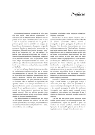 Prefácio



   Caminhando pela praia nas últimas férias de verão, junto      julgávamos estabelecidas, tornar complexas questões que
com minha esposa e nosso sobrinho, perguntamos a ele             aparentam simplicidade.
sobre suas aulas de Educação Física. Respondeu-nos que              Educação Física na Escola: Questões e Reflexões critica o
gostava, mas fez alguns comentários críticos, entre os quais     modelo curricular científico adotado nas décadas de 80 e 90
o relato de um episódio ocorrido em uma aula, quando a           em inúmeras universidades públicas, mediante a
professora propôs iniciar as atividades com um jogo (de          investigação da prática pedagógica de professores de
basquetebol, se não me engano), e ele perguntou por que não      Educação Física do ensino básico graduados em cursos
começavam fazendo um aquecimento, "uma corrida, um               regidos por essa perspectiva. Todavia, a Suraya não cumpre
alongamento, abdominal", pois é preciso "preparar o corpo"       essa tarefa mediante aquele discurso vazio e presun-çoso
antes de um "esporte mais forte", para "não machucar". As        (que conhecemos bem em nossa área) de quem se julga dono
palavras exatas podem não ter sido estas, mas creio que o        da verdade, e os professores pobres ignorantes que nada
sentido original está preservado. Prosseguindo, contou-nos       sabem. Pelo contrário, ao fazer parte, junto com outros
que a professora concordou e deu o aquecimento. Minha            colegas da UNESP, do grupo pioneiro de "jovens doutores"
esposa indagou onde ele aprendera sobre esse assunto, e ele      que trouxe para o debate na Educação Física brasileira a
esclareceu que tinha sido na academia de natação. Danilo         perspectiva do "ensino reflexivo", que tem balizado
tem 14 anos e estuda numa escola particular de classe média      transformações no campo educacional em muitos países, a
em São Paulo.                                                    autora sabe que os professores dos ensinos fundamental e
   Ao ler o livro da Suraya Darido, relembrei-me desse fato.     médio precisam retornar às suas mãos os rumos da Escola, e
Os conhecimentos acadêmico-científicos que se ensinam            os professores universitários devem ser parceiros neste
nos cursos superiores de Educação Física (ou, pelo menos,        processo, disponibilizando um instrumental científico-
em alguns deles) não se transferem automaticamente para a        pedagógico que auxilie a aproximação entre teoria e prática,
prática — arrisco-me a sintetizar, nesta única frase, a tese     formação e prática profissional.
fundamental da autora. Será que a professora do Danilo (a            Este livro é o primeiro a iniciar, na Educação Física, este
da escola) não sabia da importância do aquecimento, não          longo e difícil caminho, e já aponta para "avanços e
aprendera sobre isso na sua formação universitária? Esse é o     dificuldades", num duplo sentido: das possibilidades te-
tipo de conhecimento que não se consegue transferir para a       óricas e metodológicas da perspectiva do "ensino reflexivo",
prática? Ou será que há outros motivos e explicações para        e da qualidade pedagógica da prática dos professores
que ela não tivesse proposto o aquecimento aos alunos            investigados, muito superior quando comparada a casos
naquele momento? Mas meu sobrinho aprendeu sobre                 relatados em outros estudos, mas ainda aquém do que é
aquecimento na Academia, na qual, provavelmente, trabalha        proposto no discurso, que se pretende inovador, do currículo
também um professor de Educação Física...                        científico.
    Fugi propositadamente dos limites traçados pela Suraya           Vem em boa hora porque poderá esclarecer alguns
em seu trabalho exatamente para elogiá-lo. Um bom livro          também "jovens doutores" que criticam o positivismo, mas,
tem esta qualidade: faz o leitor "viajar", resgatar lembranças   contraditoriamente, julgam ser possível, a partir dos
da memória, estabelecer novas relações entre latos e idéias,     resultados de pesquisas científicas, estabelecer precisos
instaurar dúvidas para verdades que                              "protocolos de intervenção" aplicáveis para as diversas si-
                                                                 tuações de ensino na Educação Física, de maneira seme-
 