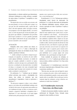 66    Procedimentos, Avanços e Dificuldades dos Professores de Educação Física Formados numa Perspectiva Científica



demonstrações, os demais explicam que demonstram,                              quantas vezes o garoto acerta a bola, tem o nervosis-
informam verbalmente ou, ainda, utilizam o exemplo                             mo e o teste não funciona."
de outros alunos. O professor 7 exemplifica os seus                                Os professores 1, 2, 3, 4 e 7 afirmam que avaliam o
procedimentos:                                                                 desempenho motor através da observação. Os
     "Na maioria das vezes ou eu falo ou eu executo, não                       professores 3 e 4, além da observação do desempenho
tem uma fórmula. As vezes eu olho para o grupo e eu                            nas diferentes habilidades motoras, utilizam como
vejo que eles não entenderam nada, a gente não foi                             recurso a gravação em vídeo. O professor 3 explica a
claro e eles não captaram; então, você pega e executa,                         sua utilização:
você pergunta se eles têm alguma dúvida e, em outros                               "Aquiformalmente tem um dia de prova, é repro-
casos, se existe um garoto que executa até prefiro, por-                       dução de uma seqüência que a gente já fez, eu apre-
que parece que olhando o companheiro eles percebem                             sento a seqüência e eles treinam, .. .eno dia da prova
mais do que o professor e, às vezes, quando a garotada                         eles treinam antecipadamente e depois eles apresen-
já tem algum conhecimento do que estou falando, só                             tam, éjilmada a seqüência deles e depois eu vou ana-
procuro transmitir e eles executam"                                            lisar. Além disso, eles têm um trabalho teórico que fica
                                                                               à minha escolha; semestre passado eles fizeram em cima
AVALIAÇÃO                                                                      da leitura do texto, este bimestre eu quero que desfa-
     Indagados sobre como avaliam seus alunos, os                              çam uma entrevista com um mestre de capoeira ten-
professores 1, 4, 5, 6 e 7 citam a observação da                               tando saber o que é a capoeira, para o mestre entre-
participação dos alunos nas atividades de aula. Neste                          vistado .. .a participação deles na aula, eu não primo
sentido, o professor 5 informa:                                                pela habilidade em si, porque alguns têm certas
     ".. .minha avaliação no primário é função da par-                         dificulàades, mas a participação ao longo da aula"
ticipação, do empenho, na tentativa de estar melho-                                Como resultado do processo de avaliação, os
rando alguma habilidade, movimento, no módulo de                               professores 3, 4, 5, 6 e 7 explicam que atribuem uma
jogo por exemplo, ajudando a construir as regras,                              nota aos alunos, embora o professor 5 só o faça contra
modificar, construir um jogo novo, participando deste                          a sua vontade.
processo; a avaliação em cima muito disso; no módulo                               Os professores 1 e 2 consideram que a nota não é
de dança, se conseguiu criar uma coreografia legal,                            um recurso importante para a Educação Física e assim
participou legal do grupo neste momento de criação,                            se posiciona o professor 1:
então a avaliação é centrada nisso."                                               "Não dou nota, mas uma coisa até legal de comen-
     Os professores 2 e 7 lembram que já tentaram                              tar é a estrutura da escola: cobra a todo momento re-
utilizar pré-testes para avaliar o desempenho dos                              latórios principalmente quando os pais querem infor-
alunos,      mas      acham,       no     momento,         que      este       mações sobre os seus filhos. Este eu acho que é um ins-
procedimento é improdutivo. Assim se posiciona o                               trumento legal de avaliação, eu faço relatórios nor-
professor 7":                                                                  malmente eu tenho bons resultados."
     "Eu não posso comparar o aluno x com o alunoy;
agora se este aluno não tem habilidade nenhuma, mas                                4.2.3 Considerações Acerca da
ao final de dois meses ele apresentou uma melhora no
                                                                                     Entrevista e da Observação
seu rendimento do jogo, no físico, no interesse, parti-
cipação e progresso individual, a freqüência não é                                  O objetivo do presente trabalho é analisar a ação do
importante. E e por observação, eu já tentei algum                             profissional de Educação Física, formado numa
método assim, parei para fazer teste de voleibol,                              perspectiva mais científica, no tocan-
 
