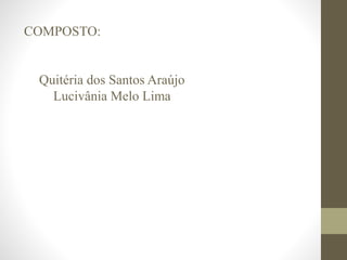 COMPOSTO:
Quitéria dos Santos Araújo
Lucivânia Melo Lima
 