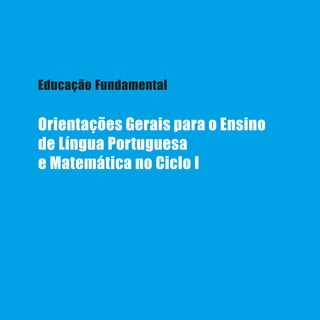 1LínguaPortuguesa
Educação Fundamental
Orientações Gerais para o Ensino
de Língua Portuguesa
e Matemática no Ciclo I
 