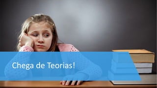 Chega de Teorias!
 