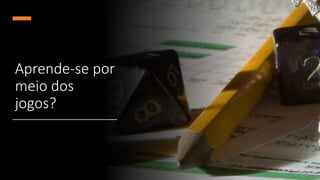 Aprende-se por
meio dos
jogos?
 
