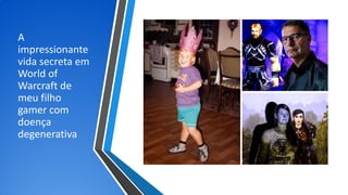 A
impressionante
vida secreta em
World of
Warcraft de
meu filho
gamer com
doença
degenerativa
 