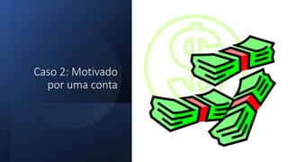 Caso 2: Motivado
por uma conta
 
