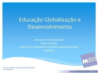 Educação Globalização e
Desenvolvimento
Educação e Desigualdade
Paulo Almeida
https://www.facebook.com/psicologopauloalmeida
Dez/2003

Fonte: Mino y Davila - Coleção Educação, Globalização e
Desenvolvimento

 