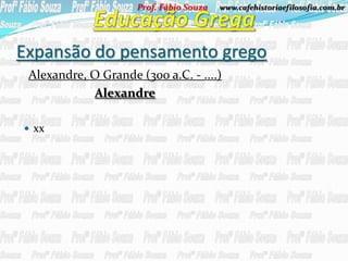 Prof. Fábio Souza   www.cafehistoriaefilosofia.com.br




Expansão do pensamento grego
 Alexandre, O Grande (300 a.C. - ....)
            Alexandre

 xx
 