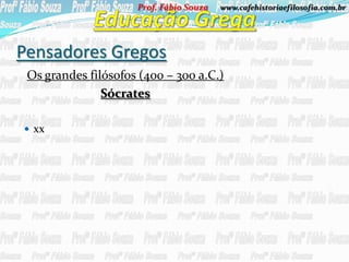 Prof. Fábio Souza   www.cafehistoriaefilosofia.com.br




Pensadores Gregos
 Os grandes filósofos (4o0 – 300 a.C.)
               Sócrates

 xx
 