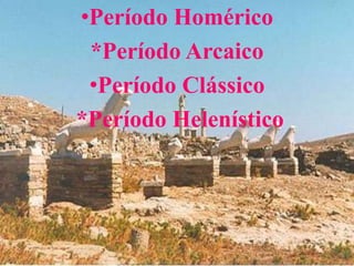 •Período Homérico
 *Período Arcaico
 •Período Clássico
*Período Helenístico
 