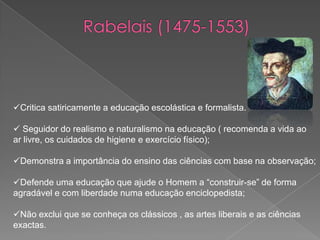 Erasmo ( 1465-1536)Propõe que o fim da educação é:Que possa amar os estudos liberais;