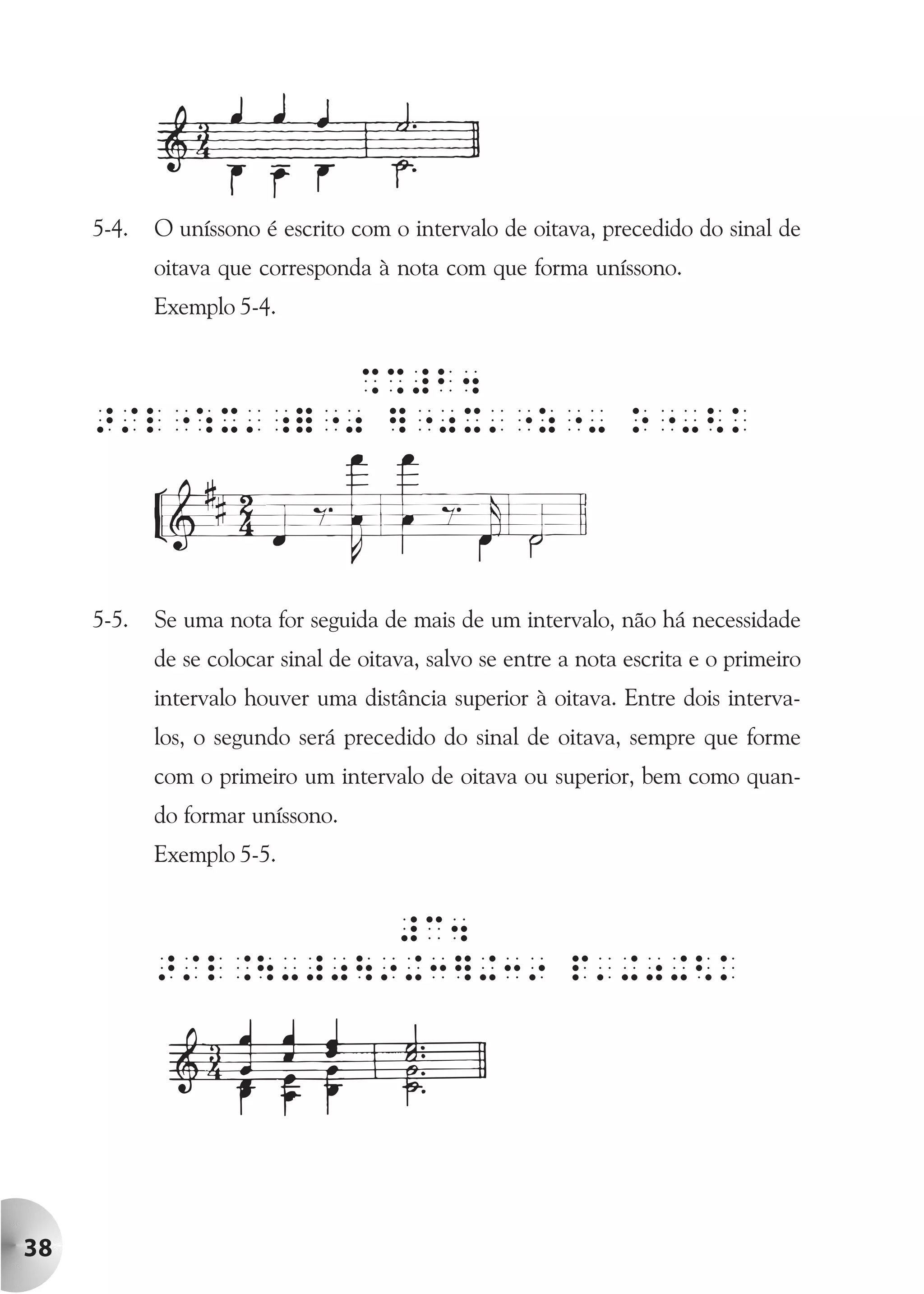 5-4.   O uníssono é escrito com o intervalo de oitava, precedido do sinal de
            oitava que corresponda à nota com que forma uníssono.
            Exemplo 5-4.


                %%#b4
     >/l":X';="0 ]"0X'"z"- o"-<k




     5-5.   Se uma nota for seguida de mais de um intervalo, não há necessidade
            de se colocar sinal de oitava, salvo se entre a nota escrita e o primeiro
            intervalo houver uma distância superior à oitava. Entre dois interva-
            los, o segundo será precedido do sinal de oitava, sempre que forme
            com o primeiro um intervalo de oitava ou superior, bem como quan-
            do formar uníssono.
            Exemplo 5-5.


                      #c4
            >/l.-#09+3]+39 p'+0+<k




38
 
