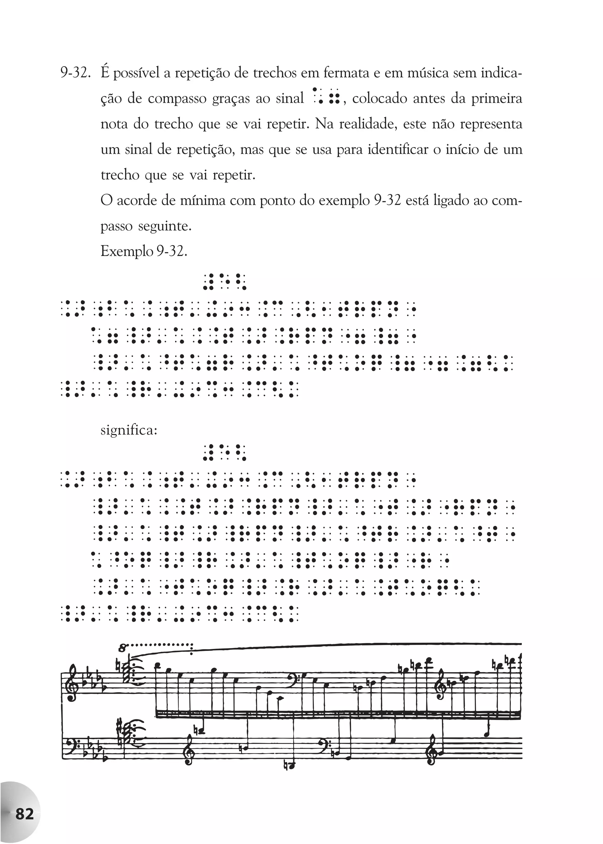 9-32. É possível a repetição de trechos em fermata e em música sem indica-
           ção de compasso graças ao sinal   *7, colocado antes da primeira
           nota do trecho que se vai repetir. Na realidade, este não representa
           um sinal de repetição, mas que se usa para identificar o início de um
           trecho que se vai repetir.
           O acorde de mínima com ponto do exemplo 9-32 está ligado ao com-
           passo seguinte.
           Exemplo 9-32.




           significa:




82
 