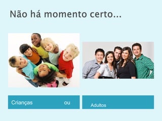 Crianças ou Adultos
 