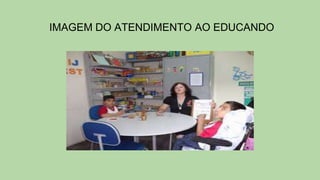 IMAGEM DO ATENDIMENTO AO EDUCANDO
 