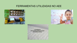FERRAMENTAS UTILIZADAS NO AEE
 