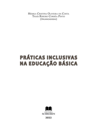 HÉRIKA CRISTINA OLIVEIRA DA COSTA
THAÍS RIBEIRO CORRÊA PINTO
(O������������)
PRÁTICAS INCLUSIVAS
PRÁTICAS INCLUSIVAS
NA EDUCAÇÃO BÁSICA
NA EDUCAÇÃO BÁSICA
2022
 