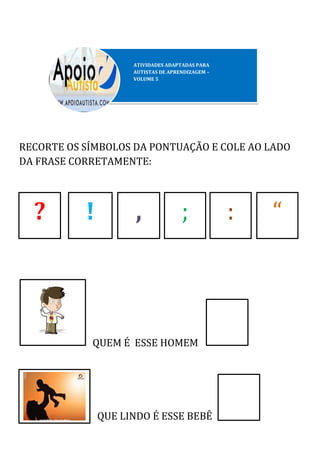 RECORTE OS SÍMBOLOS DA PONTUAÇÃO E COLE AO LADO
DA FRASE CORRETAMENTE:
QUEM É ESSE HOMEM
QUE LINDO É ESSE BEBÊ
? ! , ; : “
 